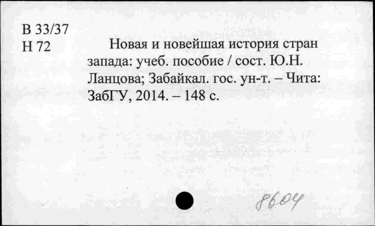 ﻿В 33/37
Н 72	Новая и новейшая история стран
запада: учеб, пособие / сост. Ю.Н.
Ланцова; Забайкал. гос. ун-т. - Чита: ЗабГУ, 2014.- 148 с.
